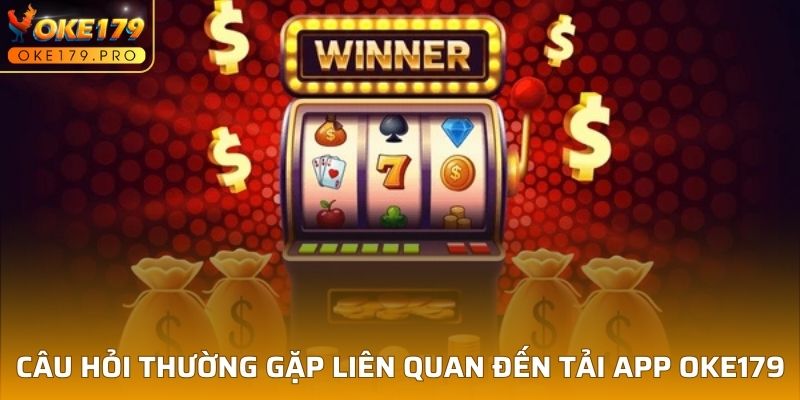 Câu hỏi thường gặp liên quan đến tải app OKE179