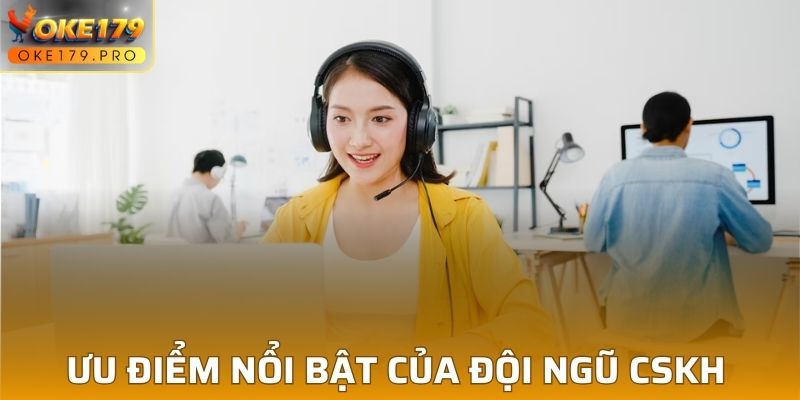 Một vài ưu điểm nổi bật của đội ngũ CSKH tại OKE179